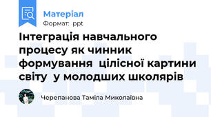 Інтеграція навчального процесу як чинник формування  цілісної картини світу  у молодших школярів