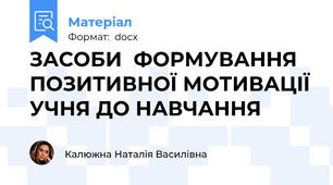 ЗАСОБИ  ФОРМУВАННЯ ПОЗИТИВНОЇ МОТИВАЦІЇ УЧНЯ ДО НАВЧАННЯ