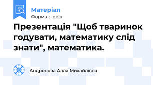 Презентація "Щоб тваринок годувати, математику слід знати", математика.