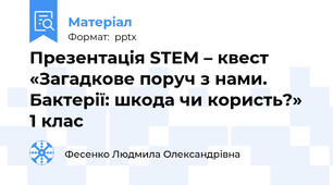 Презентація STEM – квест «Загадкове поруч з нами. Бактерії: шкода чи користь?»  1 клас