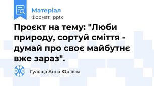 Проєкт на тему: "Люби природу, сортуй сміття - думай про своє майбутнє вже зараз".