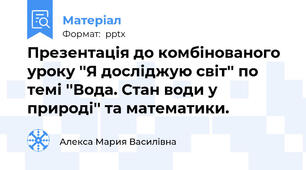 Презентація до комбінованого уроку ''Я досліджую світ'' по темі ''Вода. Стан води у природі'' та математики.