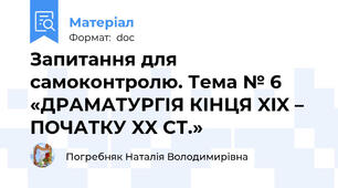 Запитання для самоконтролю. Тема № 6 «ДРАМАТУРГІЯ КІНЦЯ XIX – ПОЧАТКУ XX СТ.»