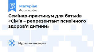 Cемінар-практикум для батьків  «Сім’я – репрезентант психічного здоров’я дитини»
