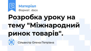 Розробка уроку на тему "Міжнародний ринок товарів".