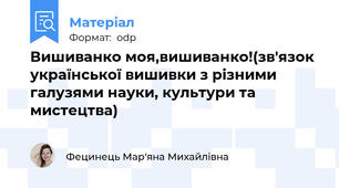Вишиванко моя,вишиванко!(зв'язок української вишивки з різними галузями науки, культури та мистецтва)