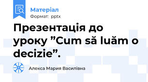 Презентація до уроку ”Сum să luăm o decizie”.