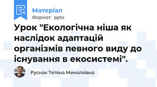 Урок "Екологічна ніша як наслідок адаптацій організмів певного виду до існування в екосистемі".