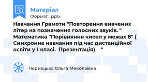 Навчання Грамоти "Повторення вивчених літер на позначення голосних звуків. " Математика "Порівняння чисел у межах 8" ( Синхронне навчання під час дистанційної освіти у 1 класі.  Презентація)    "