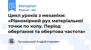 Цикл уроків з механіки: «Рівномірний рух матеріальної точки по колу. Період обертання та обертова частота»