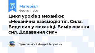 Цикл уроків з механіки: «Механічна взаємодія тіл. Сила. Види сил у механіці. Вимірювання сил. Додавання сил»