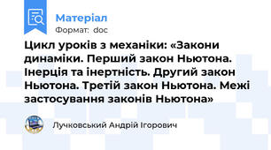 Цикл уроків з механіки: «Закони динаміки. Перший закон Ньютона. Інерція та інертність. Другий закон Ньютона. Третій закон Ньютона. Межі застосування законів Ньютона»