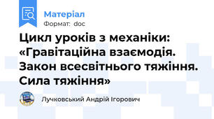 Цикл уроків з механіки: «Гравітаційна взаємодія. Закон всесвітнього тяжіння. Сила тяжіння»