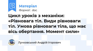 Цикл уроків з механіки: «Рівновага тіл. Види рівноваги тіл. Умова рівноваги тіла, що має вісь обертання. Момент сили»