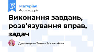 Виконання завдань, розв’язування вправ, задач