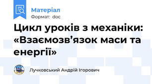 Цикл уроків з механіки: «Взаємозв’язок маси та енергії»