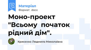 Моно-проект "Всьому  початок рідний дім".