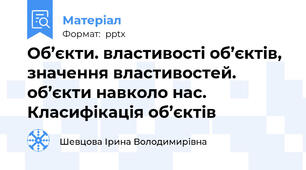 Об’єкти. властивості об’єктів, значення властивостей. об’єкти навколо нас. Класифікація об’єктів