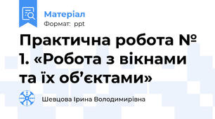 Практична робота № 1. «Робота з вікнами та їх об’єктами»