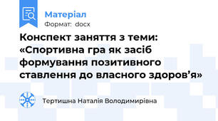 Конспект заняття з теми: «Спортивна гра як засіб формування позитивного ставлення до власного здоров’я»