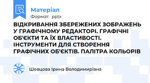ВІДКРИВАННЯ ЗБЕРЕЖЕНИХ ЗОБРАЖЕНЬ У ГРАФІЧНОМУ РЕДАКТОРІ. ГРАФІЧНІ ОБ'ЄКТИ ТА ЇХ ВЛАСТИВОСТІ. ІНСТРУМЕНТИ ДЛЯ СТВОРЕННЯ ГРАФІЧНИХ ОБ'ЄКТІВ. ПАЛІТРА КОЛЬОРІВ