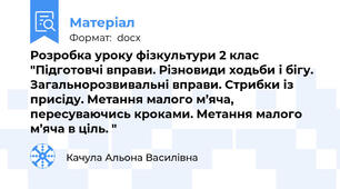 Розробка уроку фізкультури 2 клас "Підготовчі вправи. Різновиди ходьби і бігу. Загальнорозвивальні вправи. Стрибки із присіду. Метання малого м’яча, пересуваючись кроками. Метання малого м’яча в ціль. "