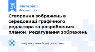 Створення зображень в середовищі графічного редактора за розробленим планом. Редагування зображень