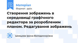 Створення зображень в середовищі графічного редактора за розробленим планом. Редагування зображень