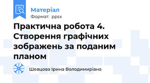 Практична робота 4. Створення графічних зображень за поданим планом