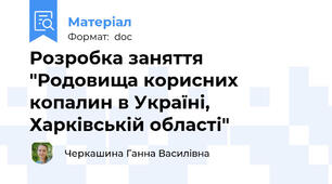 Розробка заняття "Родовища корисних копалин в Україні, Харківській області"