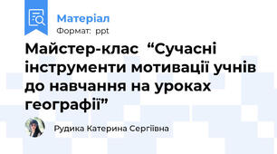 Майстер-клас  “Сучасні інструменти мотивації учнів до навчання на уроках географії”