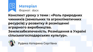Конспект уроку з теми : «Роль природних чинників (земельних та агрокліматичних ресурсів) у розвитку й розміщенні аграрного виробництва. Землезабезпеченість. Розміщення в Україні сільськогосподарських культур».