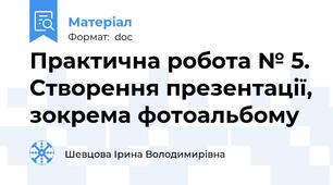 Практична робота № 5. Створення презентації, зокрема фотоальбому