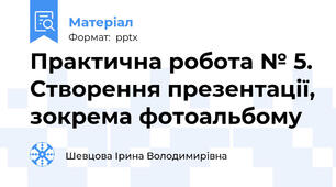 Практична робота № 5. Створення презентації, зокрема фотоальбому