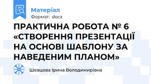 ПРАКТИЧНА РОБОТА № 6 «СТВОРЕННЯ ПРЕЗЕНТАЦІЇ НА ОСНОВІ ШАБЛОНУ ЗА НАВЕДЕНИМ ПЛАНОМ»