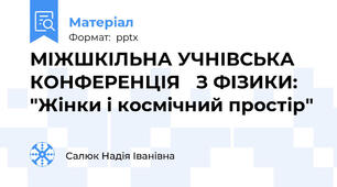 МІЖШКІЛЬНА УЧНІВСЬКА КОНФЕРЕНЦІЯ З ФІЗИКИ: "Жінки і космічний простір"