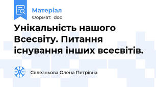 Унікальність нашого Всесвіту. Питання існування інших всесвітів.