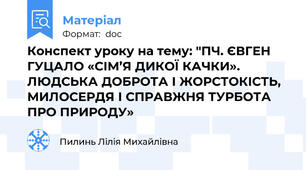 Конспект уроку на тему: "ПЧ. ЄВГЕН ГУЦАЛО «СІМ’Я ДИКОЇ КАЧКИ». ЛЮДСЬКА ДОБРОТА І ЖОРСТОКІСТЬ, МИЛОСЕРДЯ І СПРАВЖНЯ ТУРБОТА ПРО ПРИРОДУ»