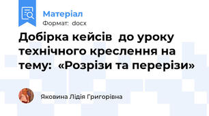 Добірка кейсів  до уроку технічного креслення на тему:  «Розрізи та перерізи»