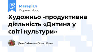 Художньо -продуктивна діяльність «Дитина у світі культури»