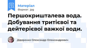 Першокришталева вода. Добування тритієвої та дейтерієвої важкої води.