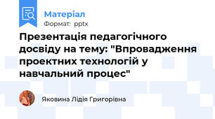 Презентація педагогічного досвіду на тему: "Впровадження проектних технологій у навчальний процес"