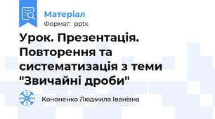 Урок. Презентація. Повторення та систематизація з теми "Звичайні дроби"