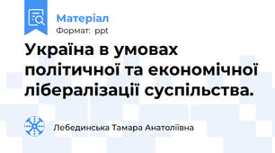 Україна в умовах політичної та економічної лібералізації суспільства.