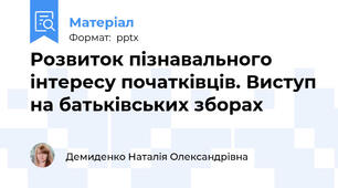 Розвиток пізнавального інтересу початківців. Виступ на батьківських зборах