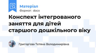 Конспект інтегрованого заняття для дітей старшого дошкільного віку