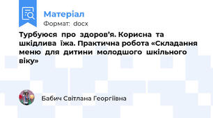 Турбуюся  про  здоров’я. Корисна  та  шкідлива  їжа. Практична робота «Складання  меню  для  дитини  молодшого  шкільного  віку»