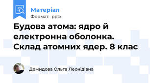 Будова атома: ядро й електронна оболонка. Склад атомних ядер. 8 клас