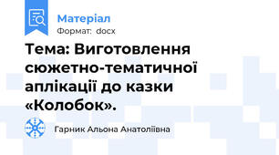 Тема: Виготовлення сюжетно-тематичної аплікації до казки «Колобок».