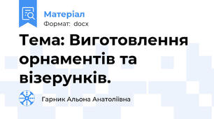Тема: Виготовлення орнаментів та візерунків.